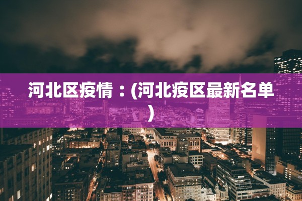 河北区疫情︰(河北疫区最新名单)