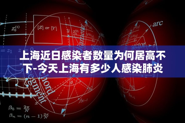 上海近日感染者数量为何居高不下-今天上海有多少人感染肺炎