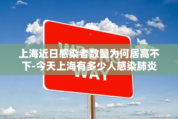 上海近日感染者数量为何居高不下-今天上海有多少人感染肺炎