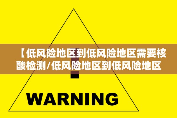 【低风险地区到低风险地区需要核酸检测/低风险地区到低风险地区用不用核酸检测】 【低风险地区到低风险地区需要核酸检测/低风险地区到低风险地区用不用核酸检测】