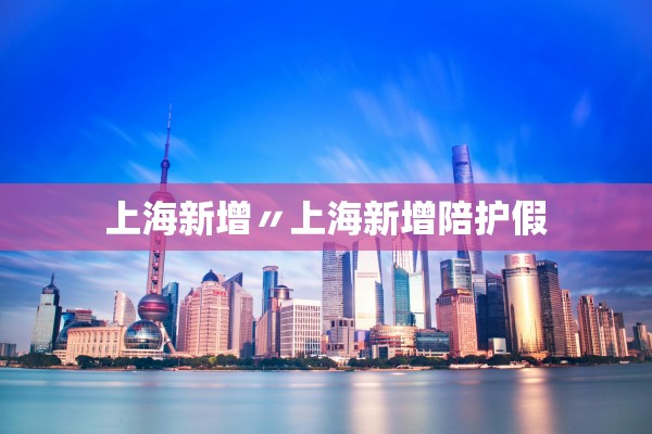 上海新增〃上海新增陪护假