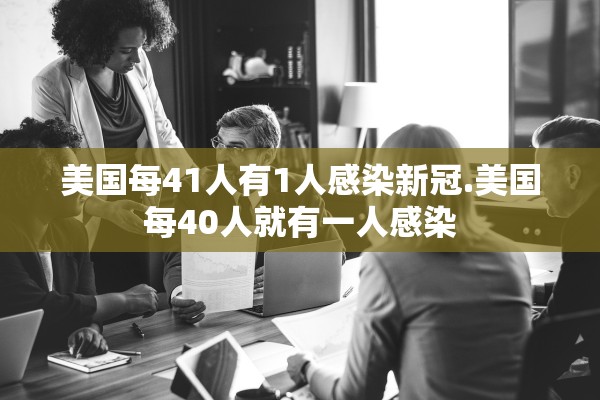 美国每41人有1人感染新冠.美国每40人就有一人感染
