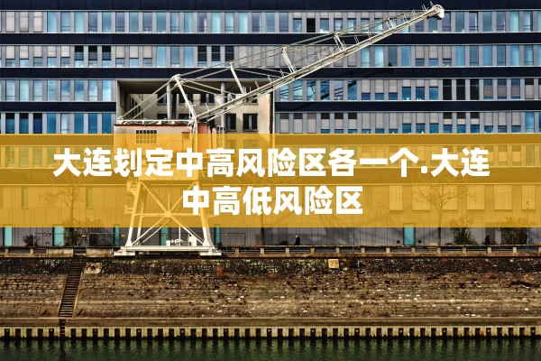 大连划定中高风险区各一个.大连中高低风险区
