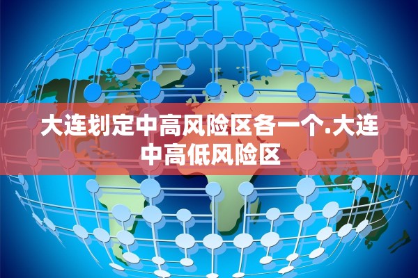 大连划定中高风险区各一个.大连中高低风险区