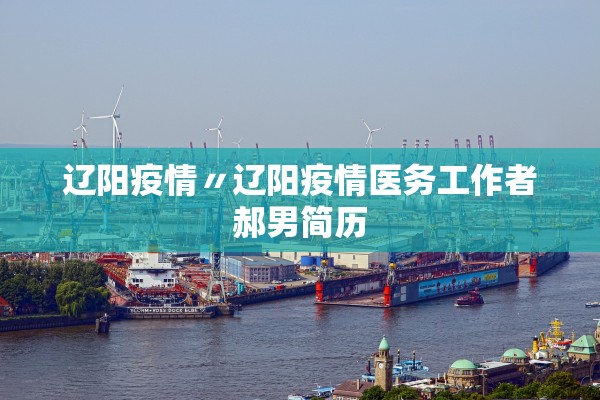 辽阳疫情〃辽阳疫情医务工作者郝男简历