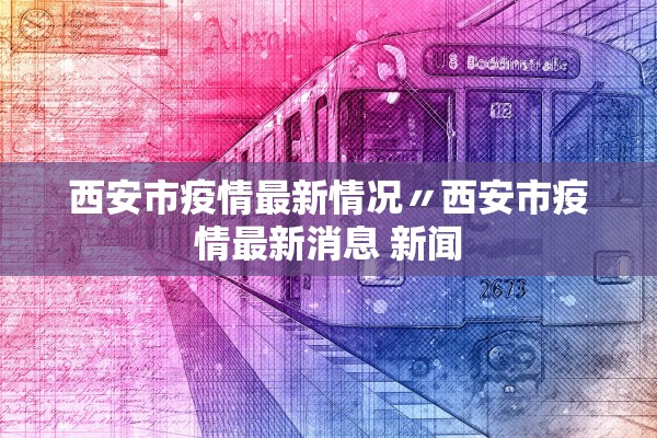 西安市疫情最新情况〃西安市疫情最新消息 新闻 西安市疫情最新情况〃西安市疫情最新消息 新闻