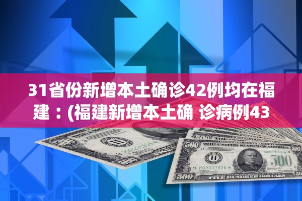 31省份新增本土确诊42例均在福建︰(福建新增本土确 诊病例43例)