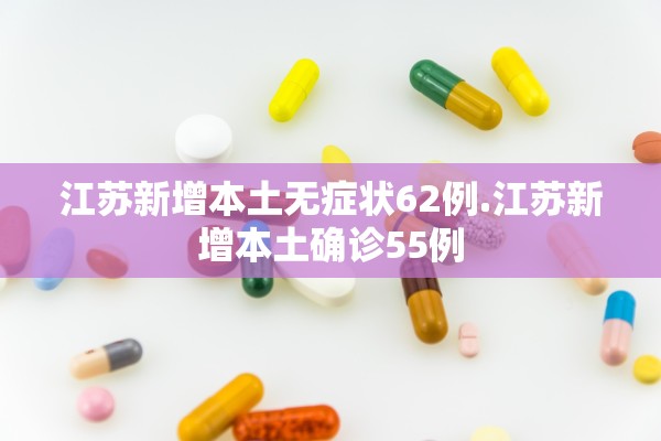 江苏新增本土无症状62例.江苏新增本土确诊55例