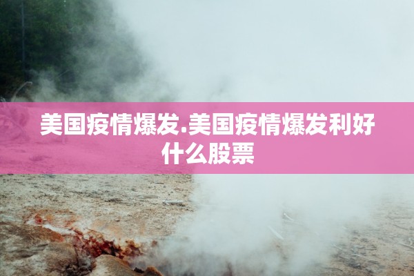 美国疫情爆发.美国疫情爆发利好什么股票