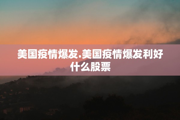美国疫情爆发.美国疫情爆发利好什么股票