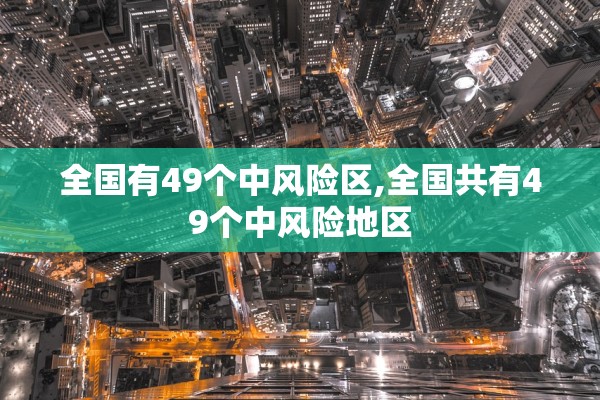 全国有49个中风险区,全国共有49个中风险地区