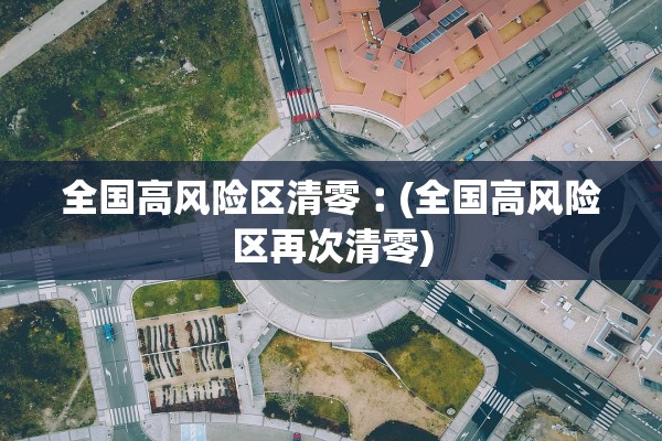 全国高风险区清零︰(全国高风险区再次清零) 全国高风险区清零︰(全国高风险区再次清零)