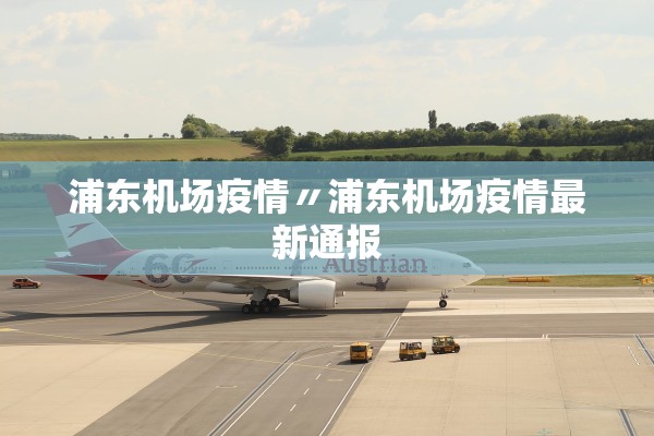 浦东机场疫情〃浦东机场疫情最新通报
