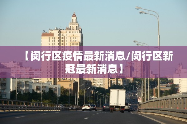 【闵行区疫情最新消息/闵行区新冠最新消息】