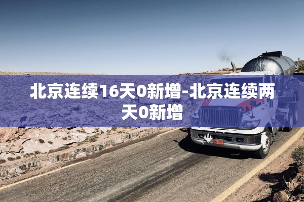 北京连续16天0新增-北京连续两天0新增 北京连续16天0新增-北京连续两天0新增
