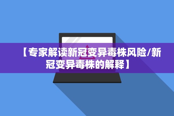 【专家解读新冠变异毒株风险/新冠变异毒株的解释】