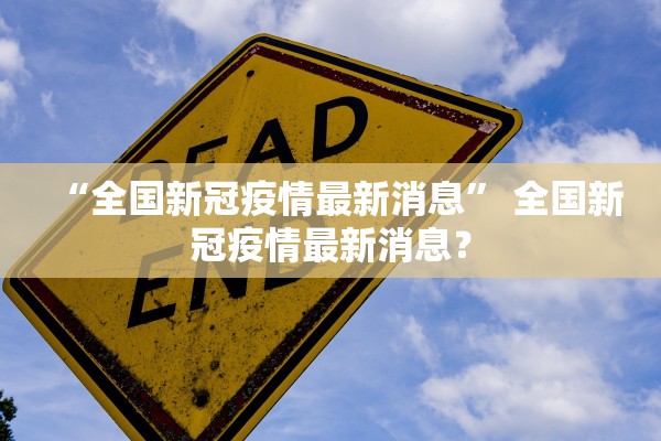“全国新冠疫情最新消息” 全国新冠疫情最新消息？