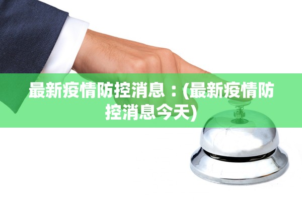 最新疫情防控消息︰(最新疫情防控消息今天)