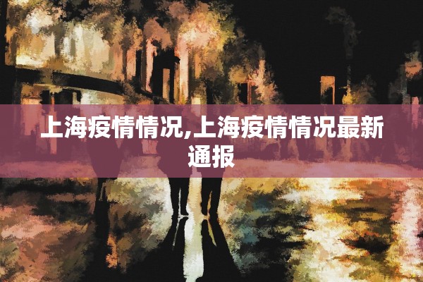 上海疫情情况,上海疫情情况最新通报