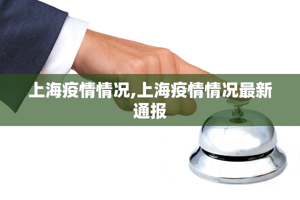 上海疫情情况,上海疫情情况最新通报