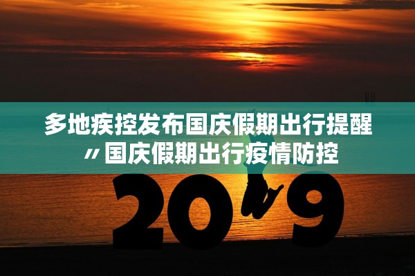 多地疾控发布国庆假期出行提醒〃国庆假期出行疫情防控