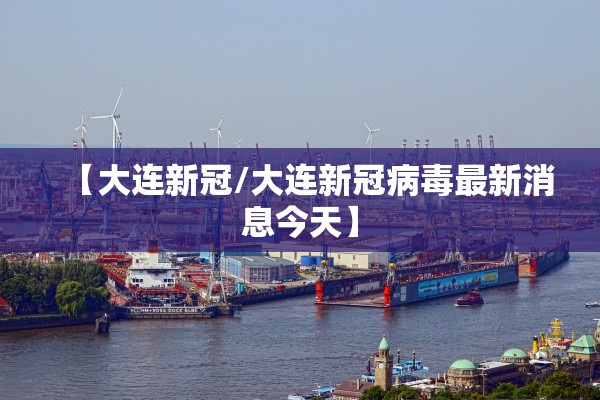 【大连新冠/大连新冠病毒最新消息今天】