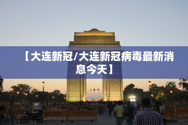 【大连新冠/大连新冠病毒最新消息今天】