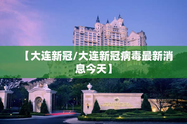 【大连新冠/大连新冠病毒最新消息今天】