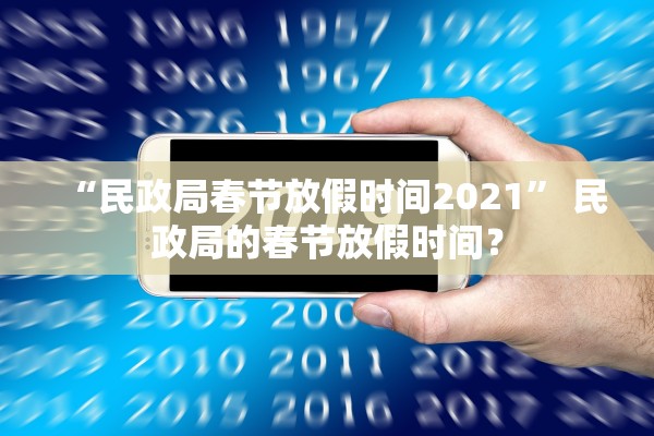 “民政局春节放假时间2021” 民政局的春节放假时间？