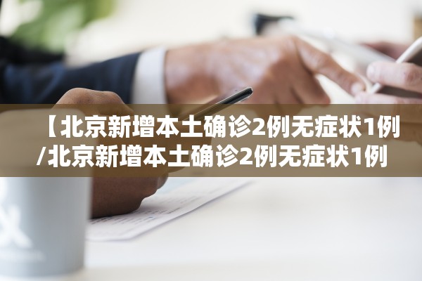 【北京新增本土确诊2例无症状1例/北京新增本土确诊2例无症状1例是哪里的】