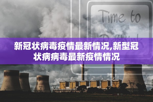 新冠状病毒疫情最新情况,新型冠状病病毒最新疫情情况
