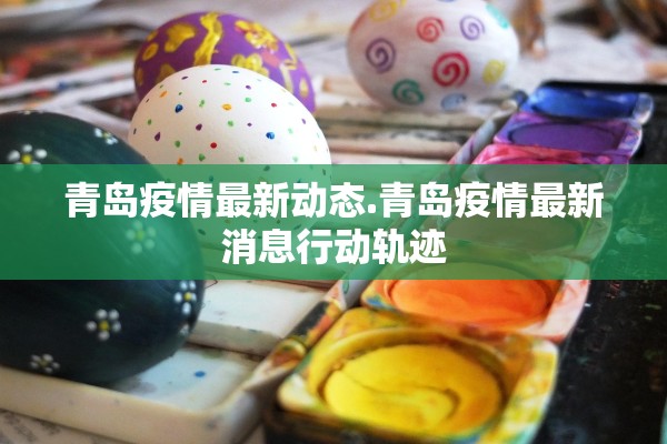 青岛疫情最新动态.青岛疫情最新消息行动轨迹 青岛疫情最新动态.青岛疫情最新消息行动轨迹