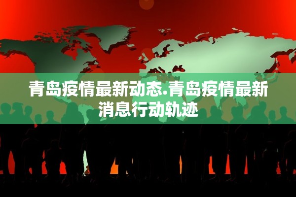 青岛疫情最新动态.青岛疫情最新消息行动轨迹 青岛疫情最新动态.青岛疫情最新消息行动轨迹