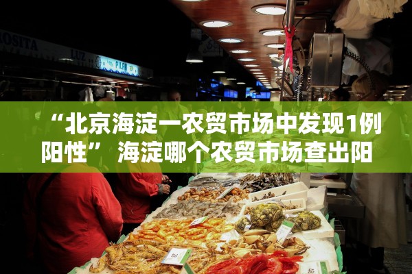 “北京海淀一农贸市场中发现1例阳性” 海淀哪个农贸市场查出阳性？