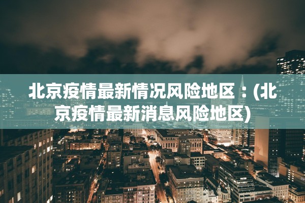 北京疫情最新情况风险地区︰(北京疫情最新消息风险地区) 北京疫情最新情况风险地区︰(北京疫情最新消息风险地区)