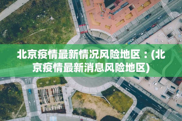 北京疫情最新情况风险地区︰(北京疫情最新消息风险地区) 北京疫情最新情况风险地区︰(北京疫情最新消息风险地区)