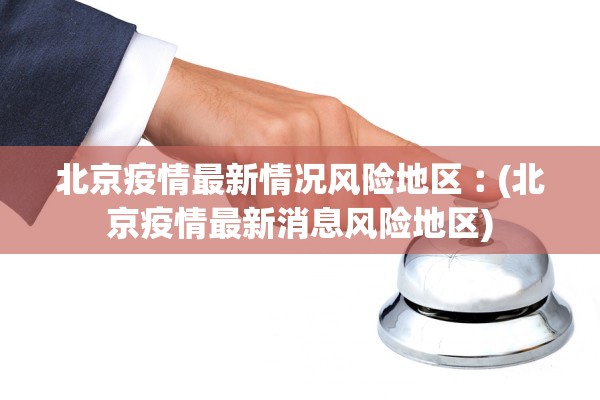 北京疫情最新情况风险地区︰(北京疫情最新消息风险地区) 北京疫情最新情况风险地区︰(北京疫情最新消息风险地区)