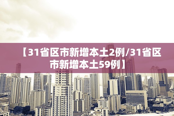 【31省区市新增本土2例/31省区市新增本土59例】