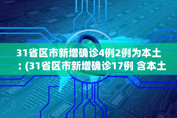 31省区市新增确诊4例2例为本土︰(31省区市新增确诊17例 含本土3例)