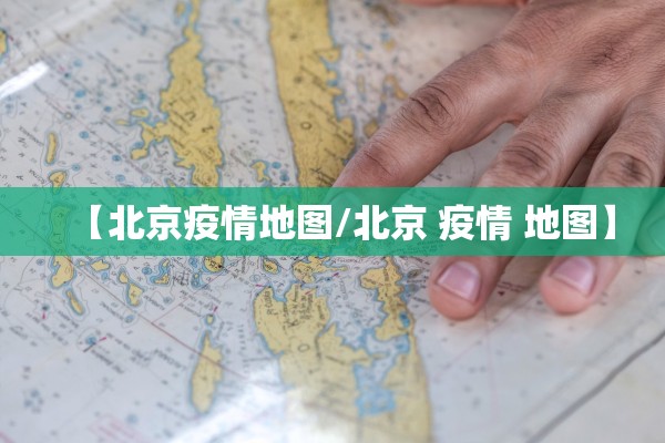 【北京疫情地图/北京 疫情 地图】