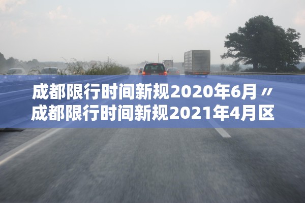 成都限行时间新规2020年6月〃成都限行时间新规2021年4月区域