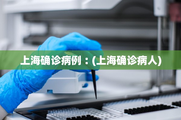 上海确诊病例︰(上海确诊病人)