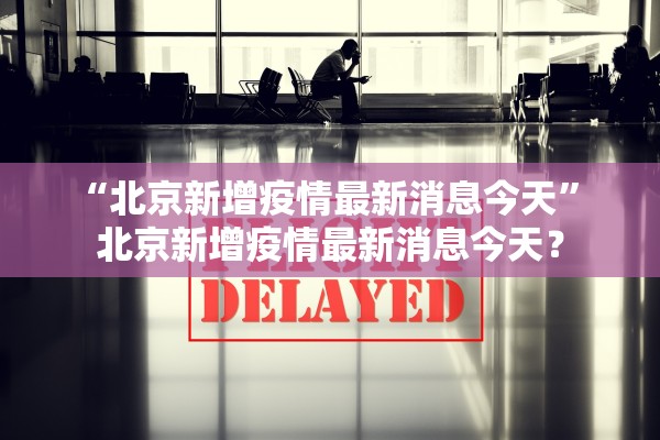 “北京新增疫情最新消息今天” 北京新增疫情最新消息今天？