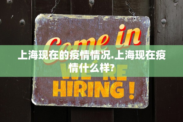 上海现在的疫情情况.上海现在疫情什么样? 上海现在的疫情情况.上海现在疫情什么样?