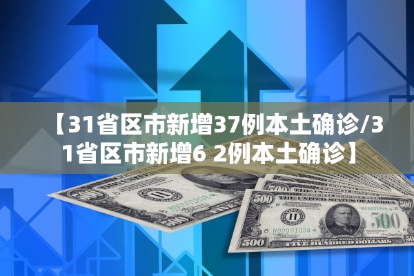 【31省区市新增37例本土确诊/31省区市新增6 2例本土确诊】