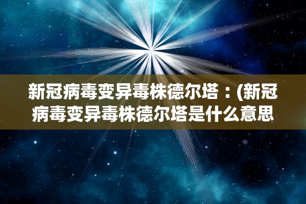 新冠病毒变异毒株德尔塔︰(新冠病毒变异毒株德尔塔是什么意思)