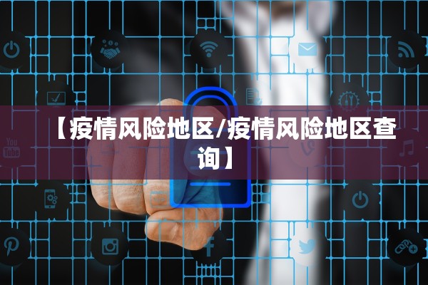 【疫情风险地区/疫情风险地区查询】 【疫情风险地区/疫情风险地区查询】