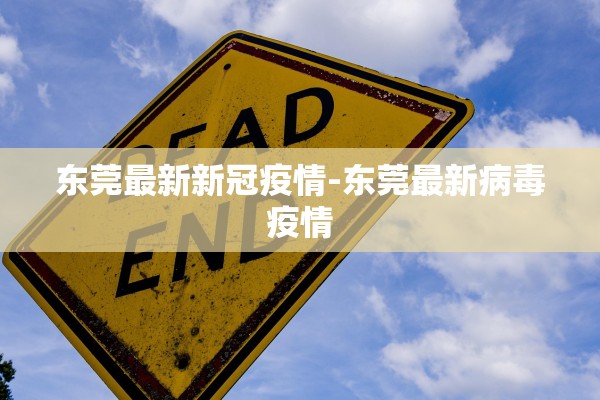 东莞最新新冠疫情-东莞最新病毒疫情 东莞最新新冠疫情-东莞最新病毒疫情