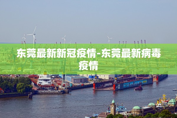 东莞最新新冠疫情-东莞最新病毒疫情 东莞最新新冠疫情-东莞最新病毒疫情