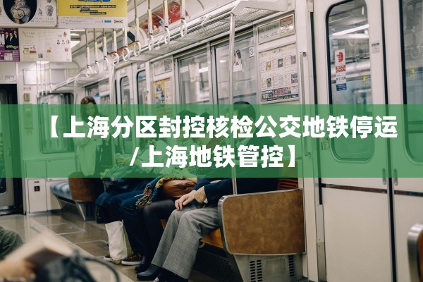 【上海分区封控核检公交地铁停运/上海地铁管控】